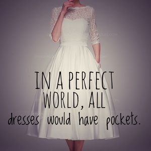 In a PERFECT WORLD all dresses Would have pockets.